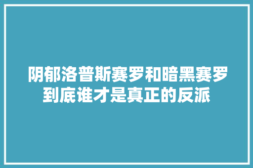 阴郁洛普斯赛罗和暗黑赛罗到底谁才是真正的反派