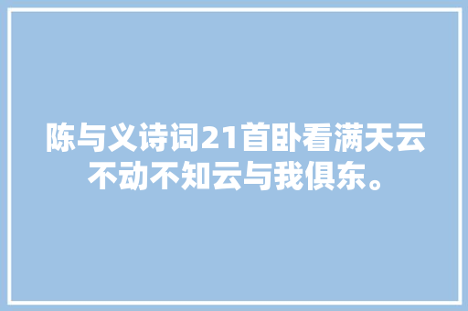 陈与义诗词21首卧看满天云不动不知云与我俱东。