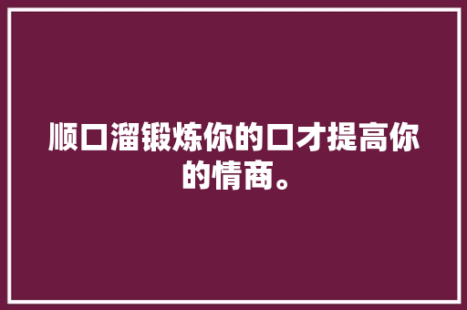 顺口溜锻炼你的口才提高你的情商。