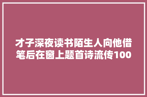 才子深夜读书陌生人向他借笔后在窗上题首诗流传1000多年
