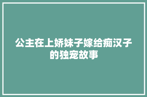 公主在上娇妹子嫁给痴汉子的独宠故事