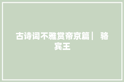 古诗词不雅赏帝京篇 ▏骆宾王