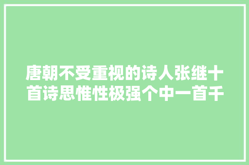 唐朝不受重视的诗人张继十首诗思惟性极强个中一首千古流传
