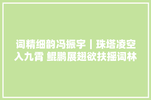 词精细韵冯振宇｜珠塔凌空入九霄 鲲鹏展翅欲扶摇词林正韵