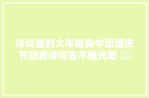 诗词里的大年夜美中国国庆节跟着诗词去不雅光吧 ​​​
