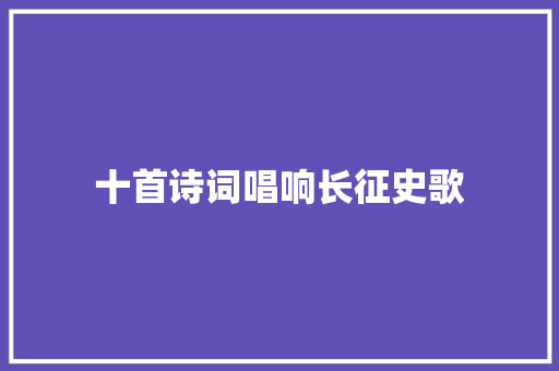 十首诗词唱响长征史歌