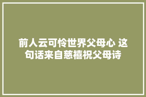 前人云可怜世界父母心 这句话来自慈禧祝父母诗