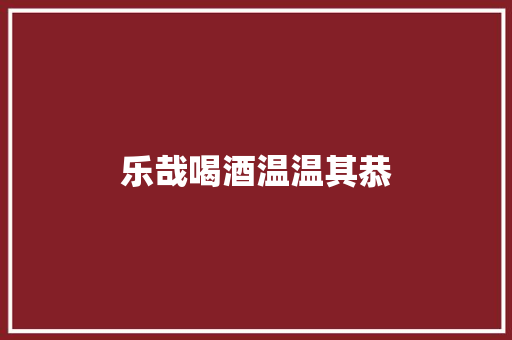 乐哉喝酒温温其恭