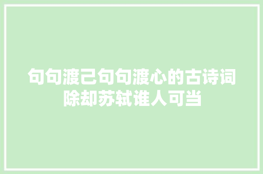 句句渡己句句渡心的古诗词除却苏轼谁人可当
