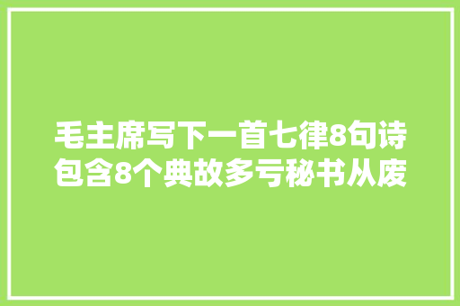 毛主席写下一首七律8句诗包含8个典故多亏秘书从废纸篓里捡回