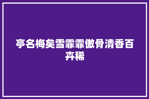 亭名梅矣雪霏霏傲骨清香百卉稀