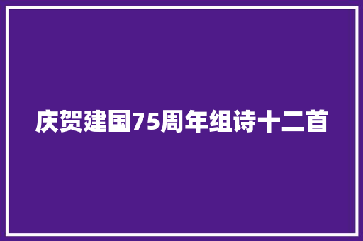 庆贺建国75周年组诗十二首