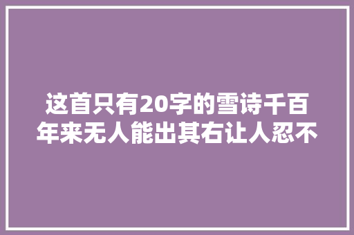 这首只有20字的雪诗千百年来无人能出其右让人忍不住一读再读