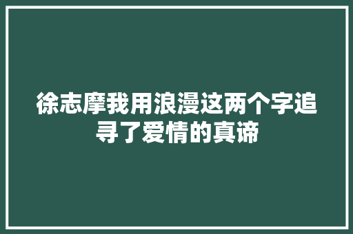 徐志摩我用浪漫这两个字追寻了爱情的真谛