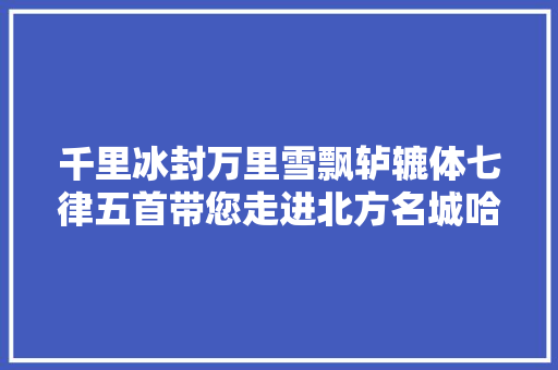 千里冰封万里雪飘轳辘体七律五首带您走进北方名城哈尔滨