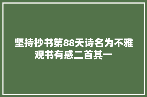 坚持抄书第88天诗名为不雅观书有感二首其一