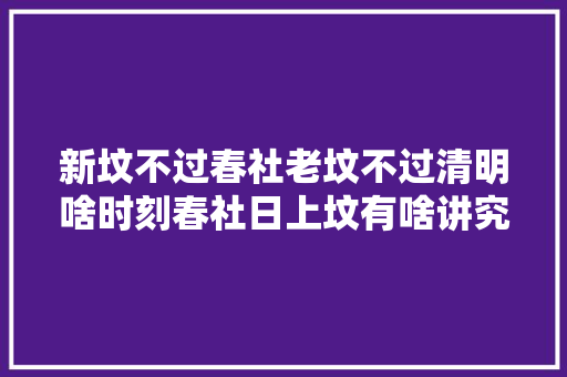 新坟不过春社老坟不过清明啥时刻春社日上坟有啥讲究