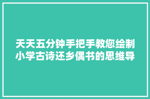 天天五分钟手把手教您绘制小学古诗还乡偶书的思维导图