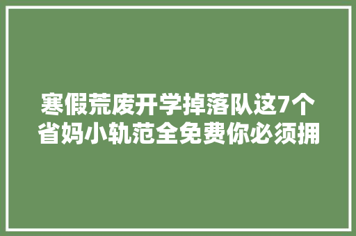 寒假荒废开学掉落队这7个省妈小轨范全免费你必须拥有