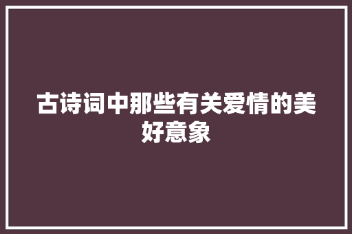 古诗词中那些有关爱情的美好意象