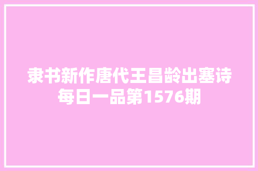 隶书新作唐代王昌龄出塞诗每日一品第1576期