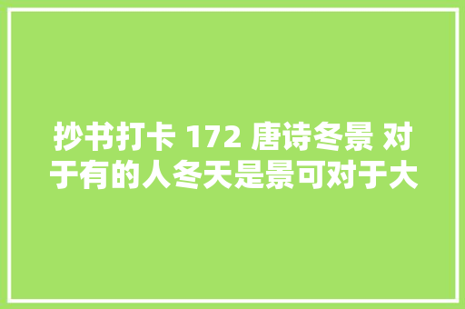 抄书打卡 172 唐诗冬景 对于有的人冬天是景可对于大年夜多半人却