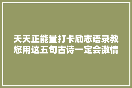 天天正能量打卡励志语录教您用这五句古诗一定会激情满满
