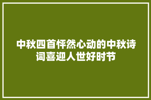 中秋四首怦然心动的中秋诗词喜迎人世好时节 中秋四首怦然心动的中秋诗词喜迎人世好时节