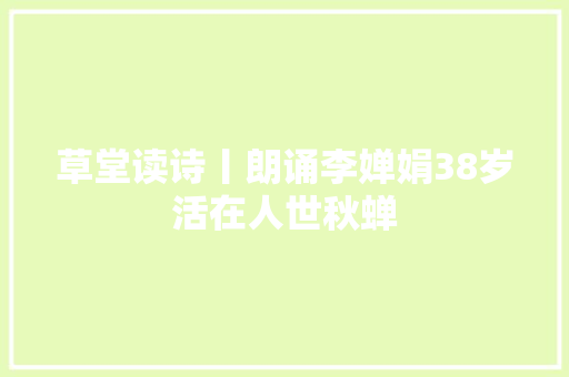 草堂读诗丨朗诵李婵娟38岁活在人世秋蝉