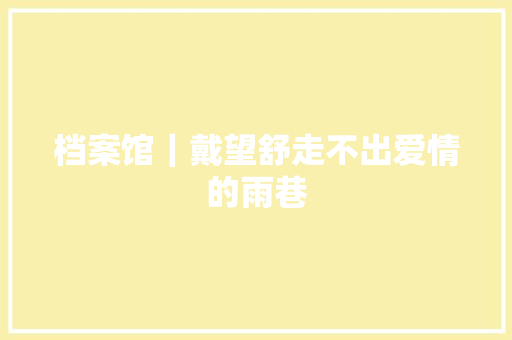 档案馆｜戴望舒走不出爱情的雨巷