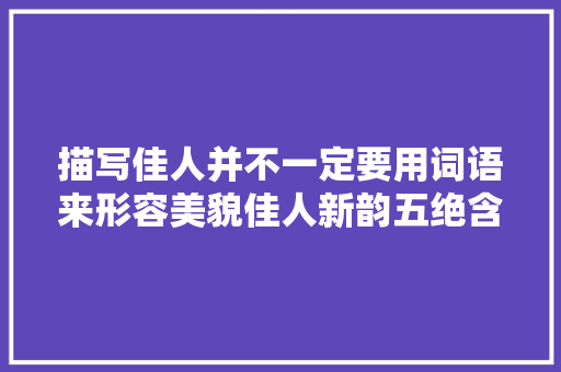 描写佳人并不一定要用词语来形容美貌佳人新韵五绝含赏析