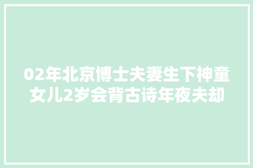 02年北京博士夫妻生下神童女儿2岁会背古诗年夜夫却说送病院吧