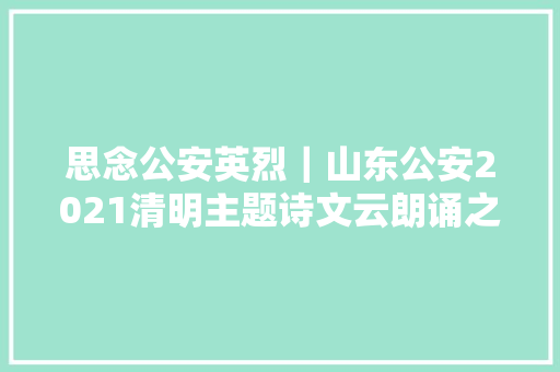 思念公安英烈｜山东公安2021清明主题诗文云朗诵之今生有幸有你