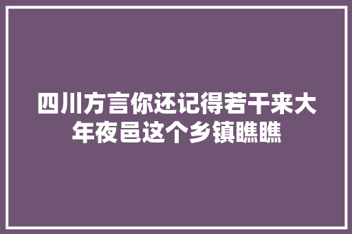 四川方言你还记得若干来大年夜邑这个乡镇瞧瞧