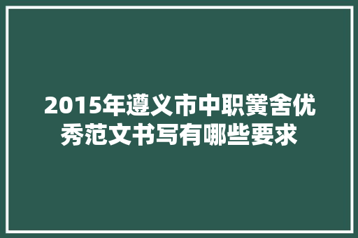 2015年遵义市中职黉舍优秀范文书写有哪些要求