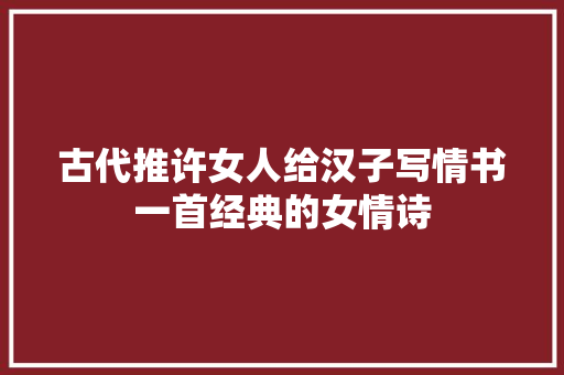 古代推许女人给汉子写情书一首经典的女情诗