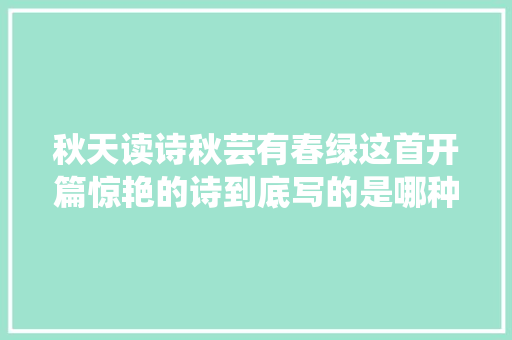 秋天读诗秋芸有春绿这首开篇惊艳的诗到底写的是哪种芸喷鼻香