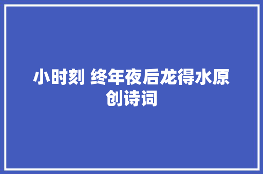 小时刻 终年夜后龙得水原创诗词
