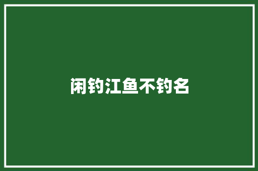 闲钓江鱼不钓名