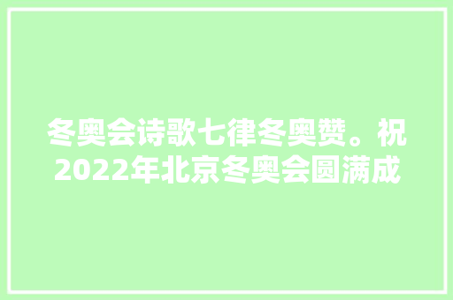 冬奥会诗歌七律冬奥赞。祝2022年北京冬奥会圆满成功