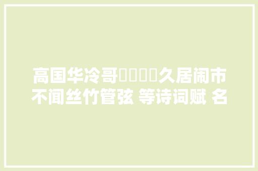 高国华冷哥​​​​久居闹市不闻丝竹管弦 等诗词赋 名篇金榜
