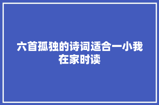 六首孤独的诗词适合一小我在家时读