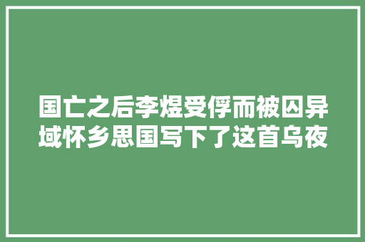 国亡之后李煜受俘而被囚异域怀乡思国写下了这首乌夜啼