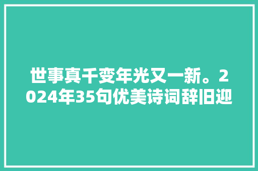 世事真千变年光又一新。2024年35句优美诗词辞旧迎新