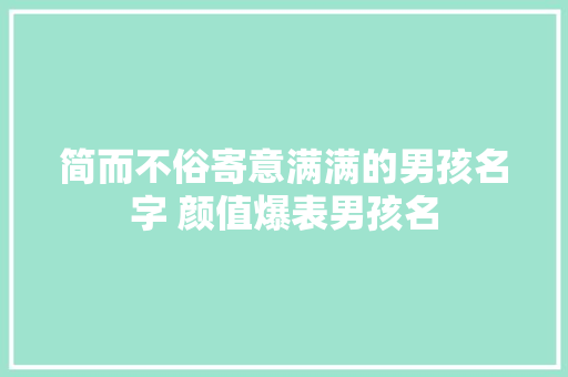 简而不俗寄意满满的男孩名字 颜值爆表男孩名
