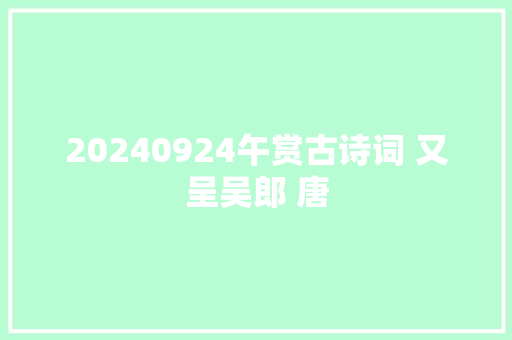 20240924午赏古诗词 又呈吴郎 唐