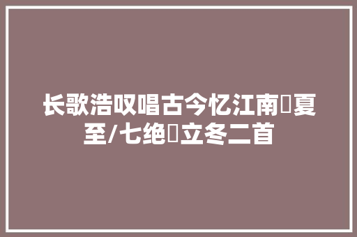 长歌浩叹唱古今忆江南・夏至/七绝・立冬二首