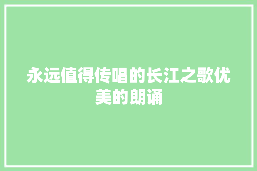 永远值得传唱的长江之歌优美的朗诵