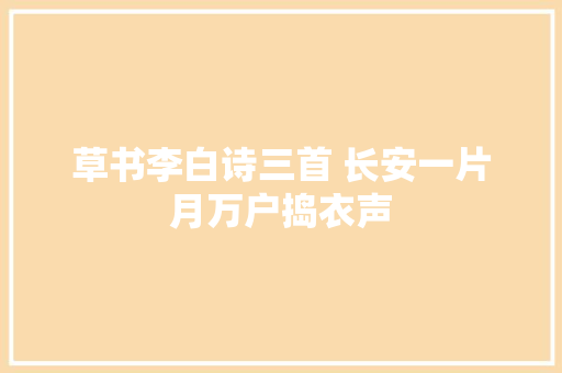 草书李白诗三首 长安一片月万户捣衣声