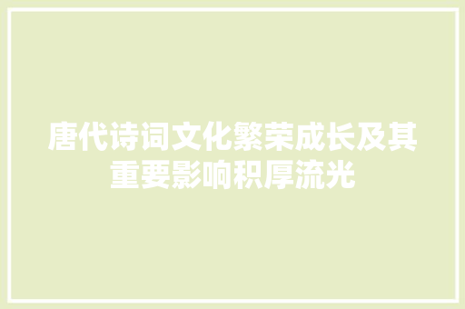 唐代诗词文化繁荣成长及其重要影响积厚流光